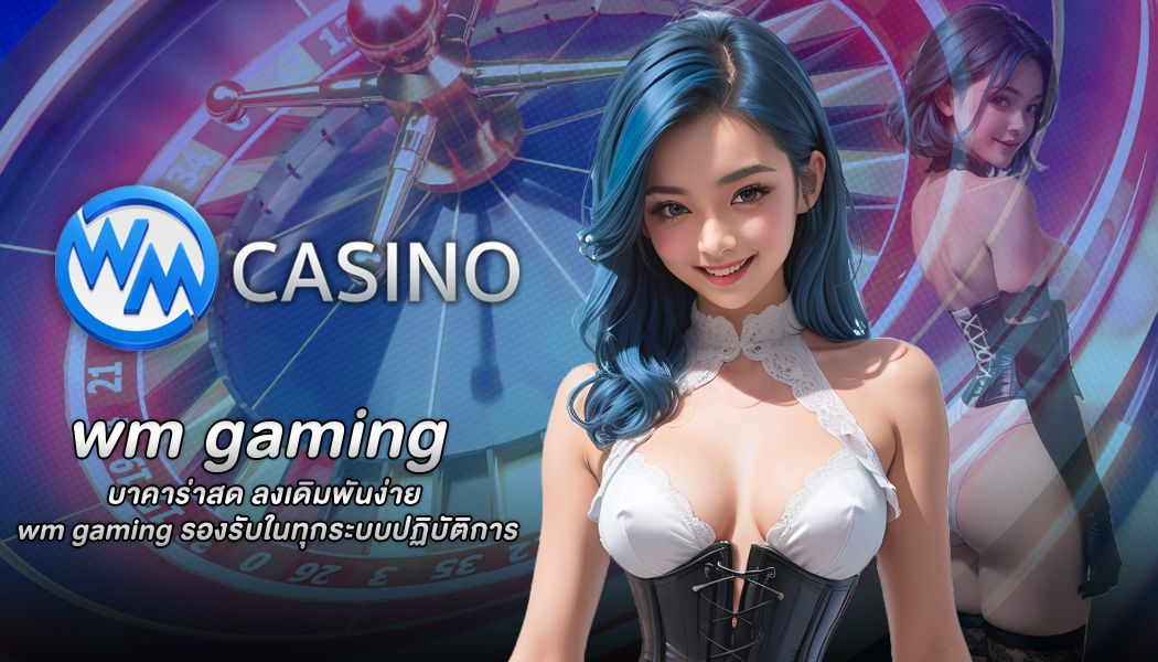 บาคาร่าสด ลงเดิมพันง่าย wm gaming รองรับในทุกระบบปฏิบัติการ