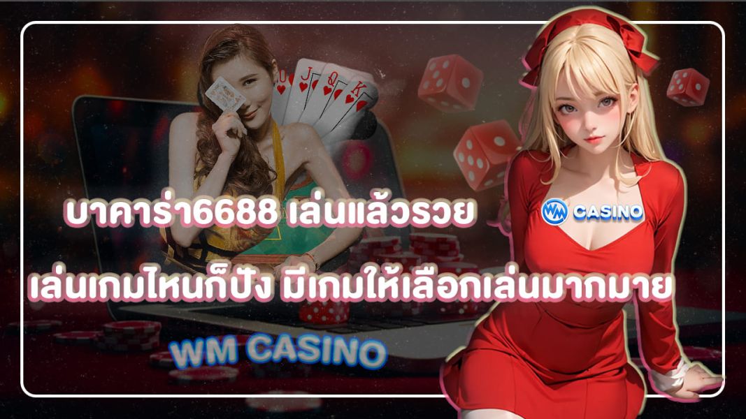 บาคาร่า6688 เล่นแล้วรวย เล่นเกมไหนก็ปัง มีเกมให้เลือกเล่นมากมาย