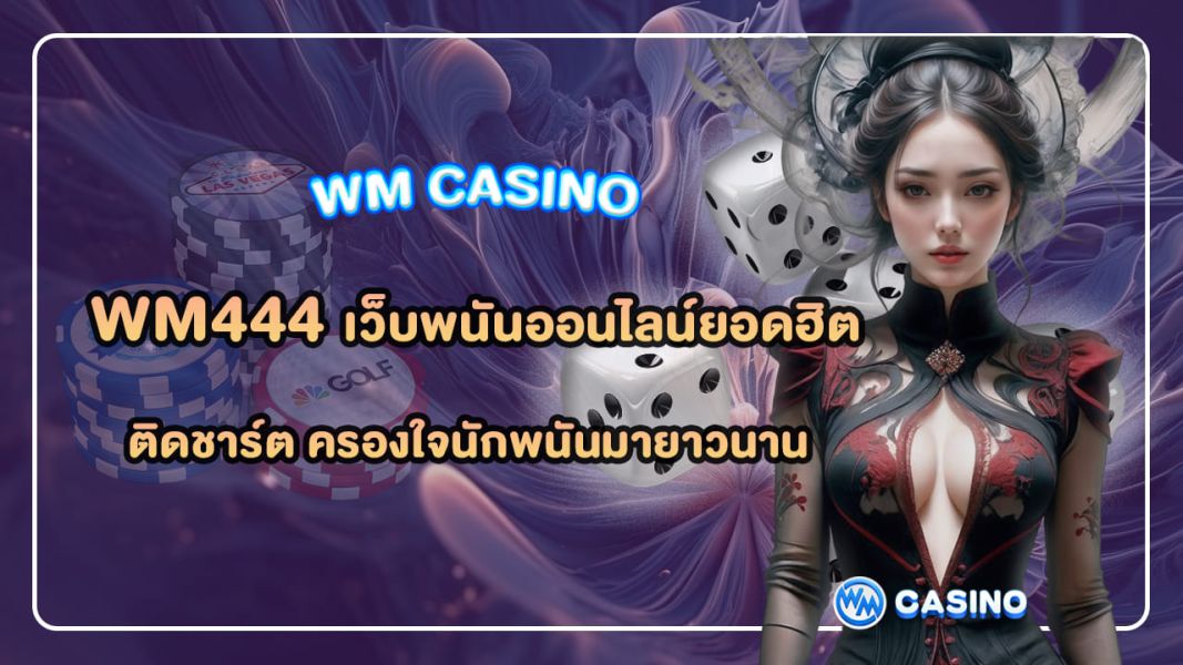 wm444 เว็บพนันออนไลน์ยอดฮิตติดชาร์ต ครองใจนักพนันมายาวนาน