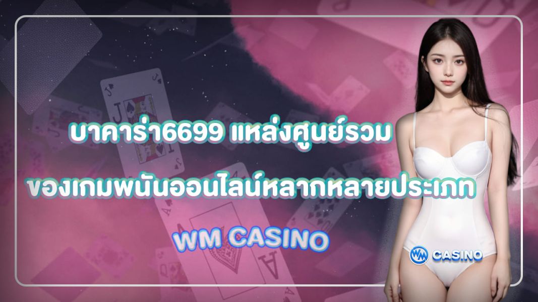 บาคาร่า6699 แหล่งศูนย์รวม ของเกมพนันออนไลน์หลากหลายประเภท