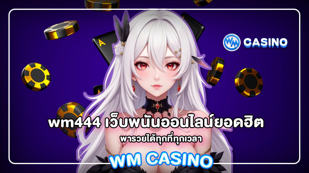 wm444 เว็บพนันออนไลน์ยอดฮิต พารวยได้ทุกที่ทุกเวลา