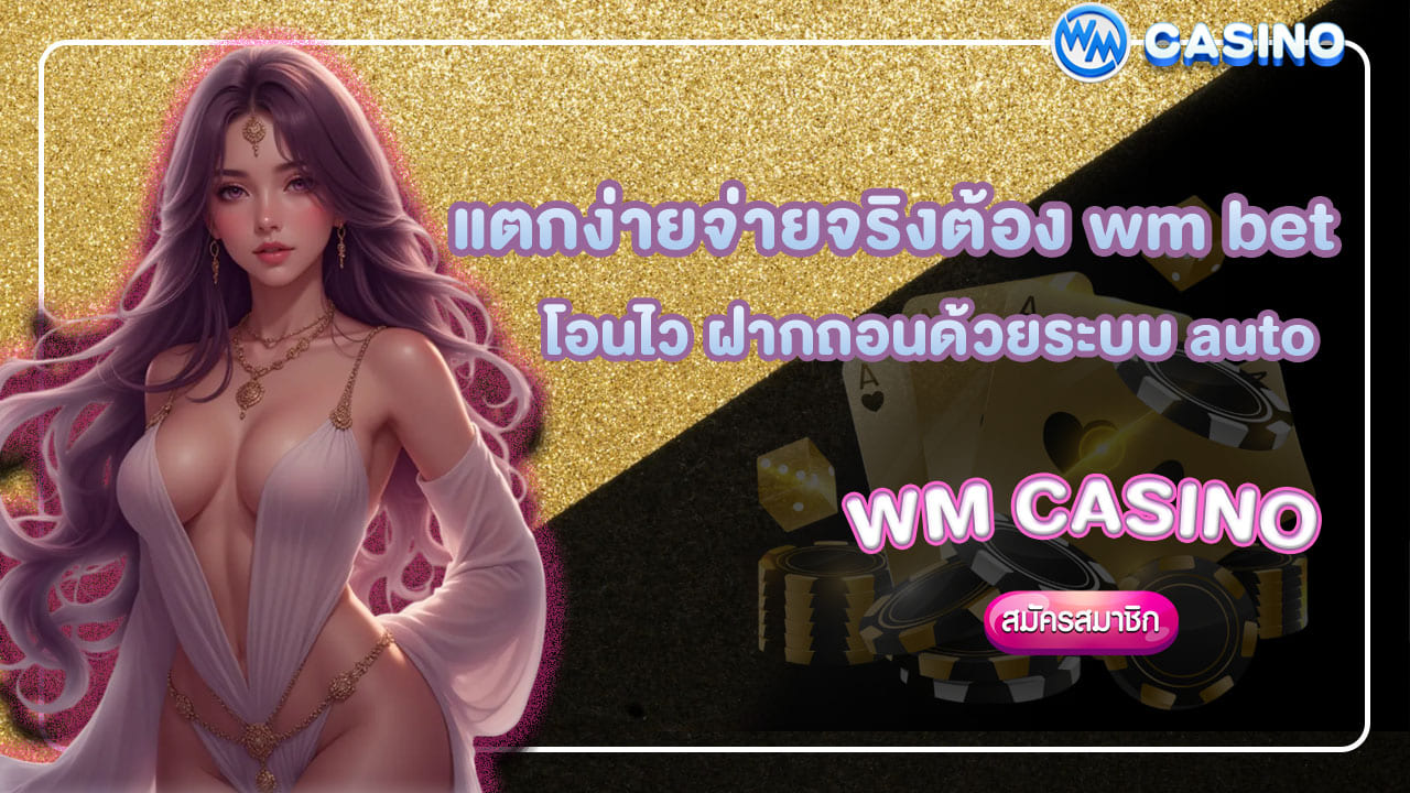 แตกง่ายจ่ายจริงต้อง wm bet โอนไว ฝากถอนด้วยระบบ auto